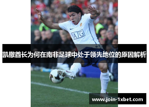 凯撒酋长为何在南非足球中处于领先地位的原因解析