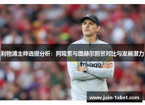 利物浦主帅选拔分析：阿隆索与图赫尔前景对比与发展潜力