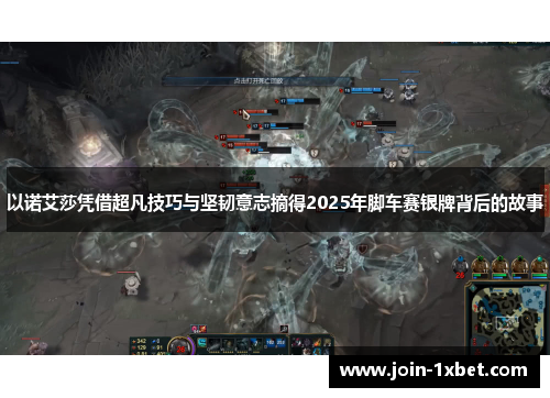以诺艾莎凭借超凡技巧与坚韧意志摘得2025年脚车赛银牌背后的故事