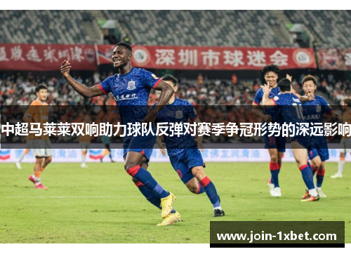 中超马莱莱双响助力球队反弹对赛季争冠形势的深远影响