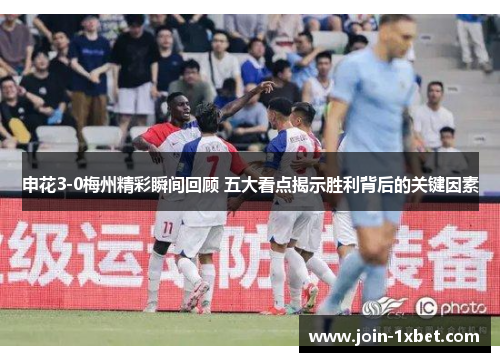 申花3-0梅州精彩瞬间回顾 五大看点揭示胜利背后的关键因素