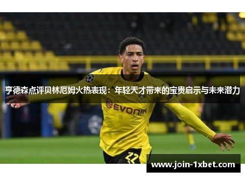 亨德森点评贝林厄姆火热表现：年轻天才带来的宝贵启示与未来潜力