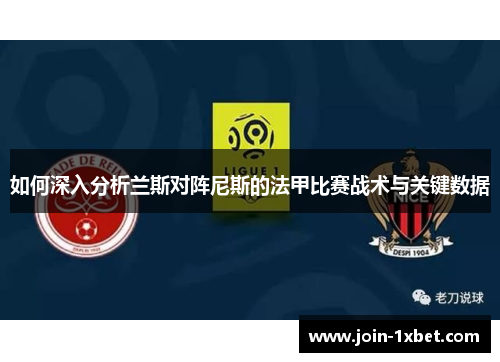 如何深入分析兰斯对阵尼斯的法甲比赛战术与关键数据