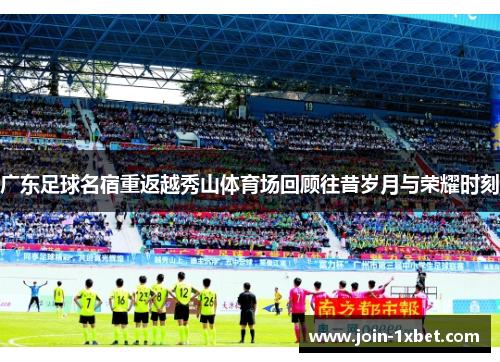 广东足球名宿重返越秀山体育场回顾往昔岁月与荣耀时刻